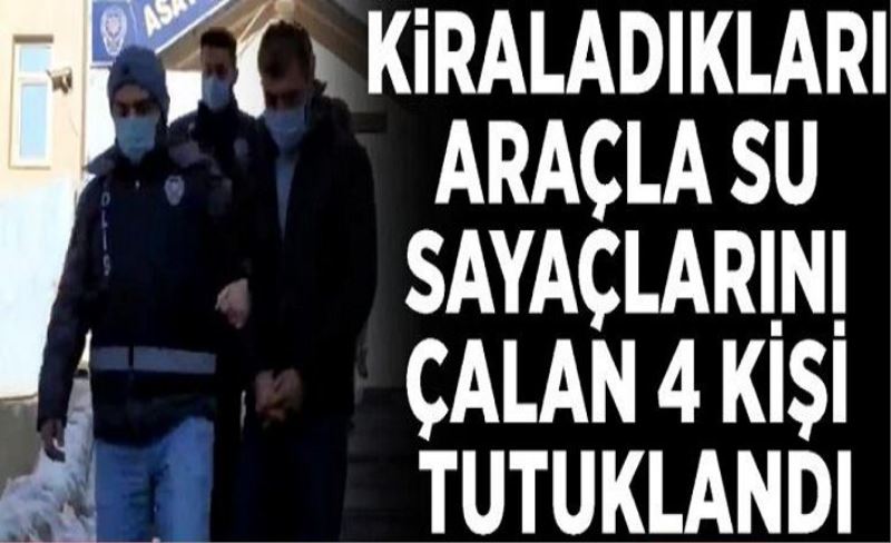 Kiraladıkları araçla su sayaçlarını çalan 4 kişi tutuklandı