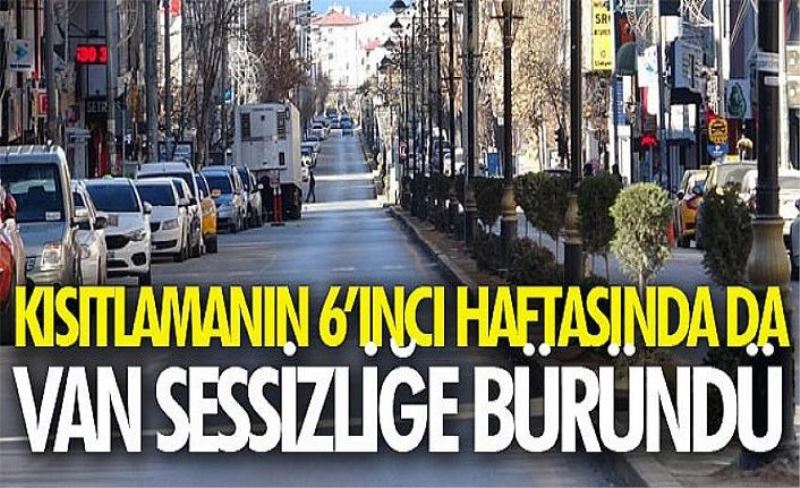 Kısıtlamanın 6’ıncı haftasında da Van sessizliğe büründü