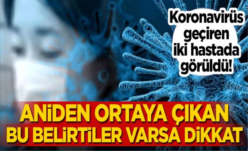 Koronavirüs geçiren iki hastada görüldü! Aniden ortaya çıkan bu belirtiler varsa dikkat