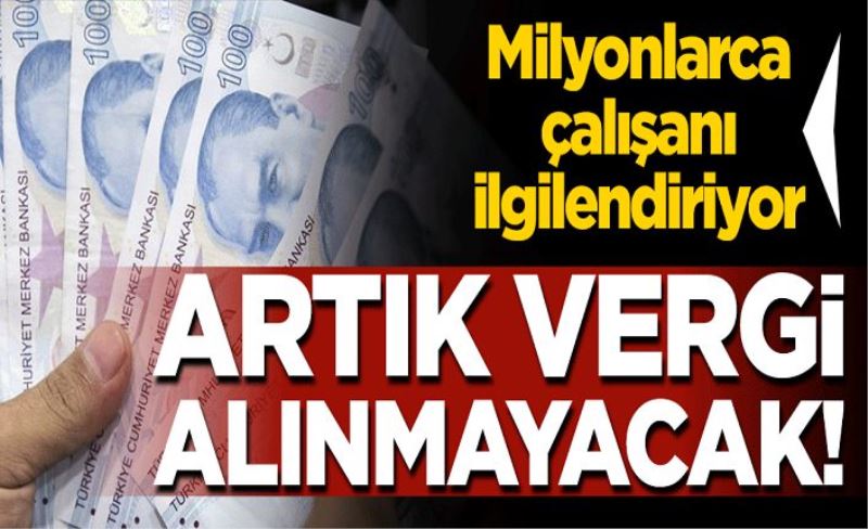 Milyonlarca çalışanı ilgilendiriyor! Vergi alınmayacak