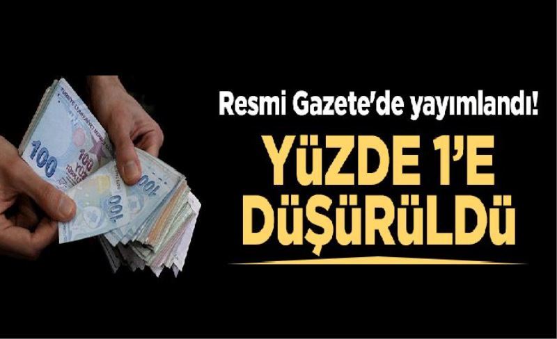 Resmi Gazete'de yayımlandı! Yüzde 1'e düşürüldü