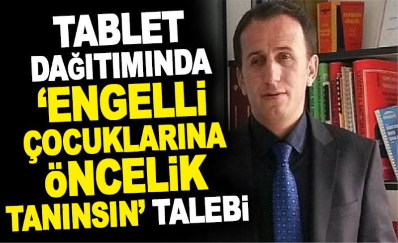 Tablet dağıtımında ‘engelli çocuklarına öncelik tanınsın’ talebi