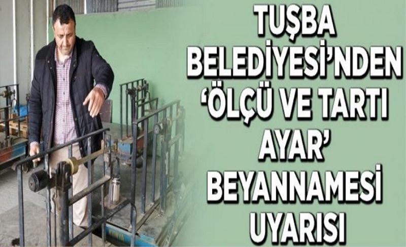 Tuşba Belediyesi’nden ‘ölçü ve tartı ayar’ beyannamesi uyarısı