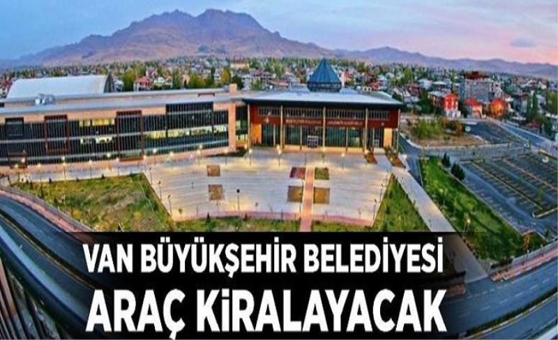 Van Büyükşehir Belediyesi araç kiralayacak