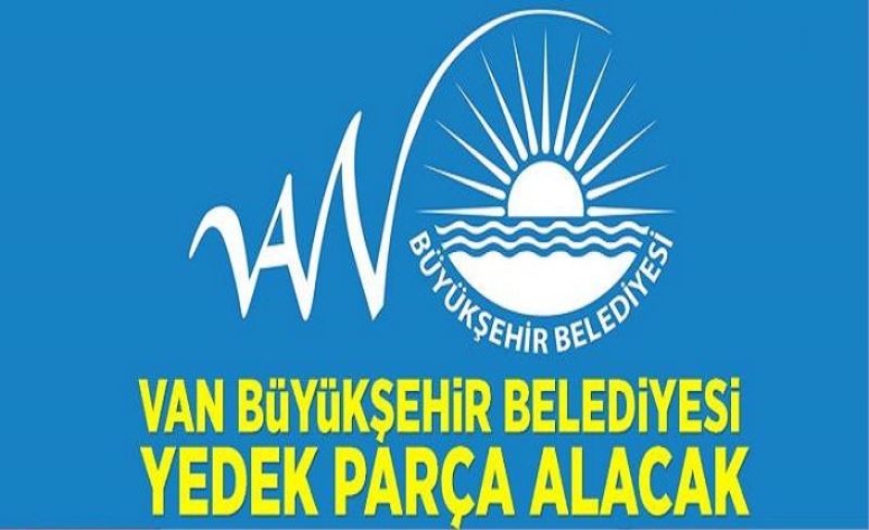 Van Büyükşehir Belediyesi yedek parça alacak