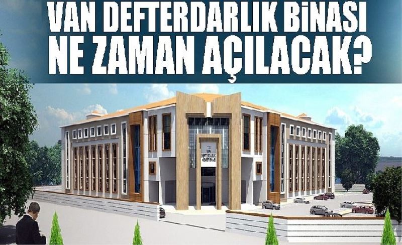 Van Defterdarlık binası ne zaman açılacak?