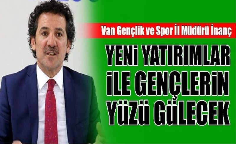 Van Gençlik ve Spor İl Müdürü İnanç: Yen yatırımlar le gençlerin yüzü gülecek