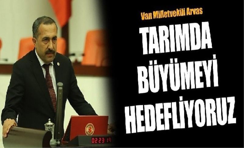 Van Milletvekili Arvas: Tarımda büyümeyi hedefliyoruz