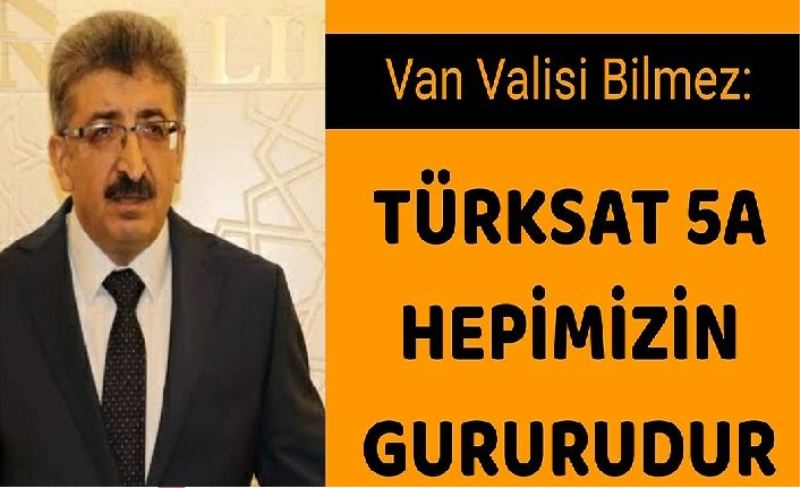 Van Valisi Bilmez: Türksat 5A hepimizin gururudur