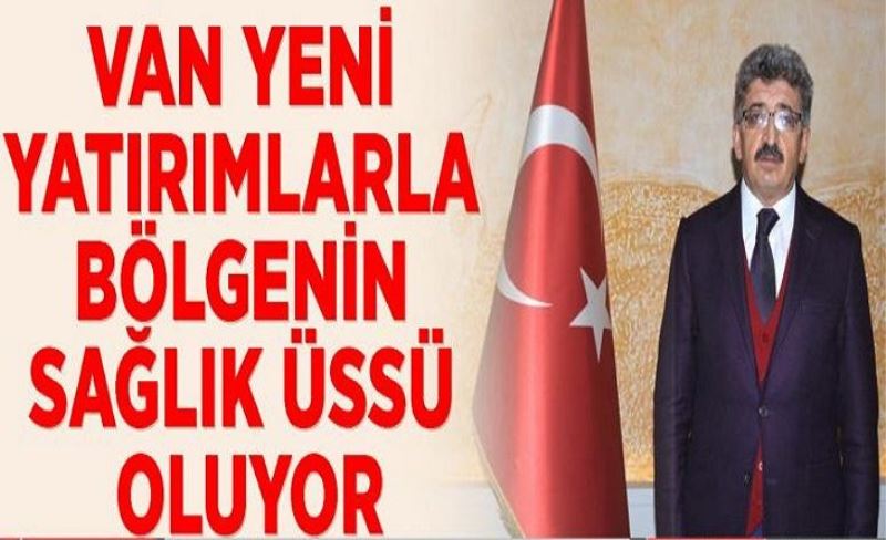 Van yeni yatırımlarla bölgenin sağlık üssü oluyor