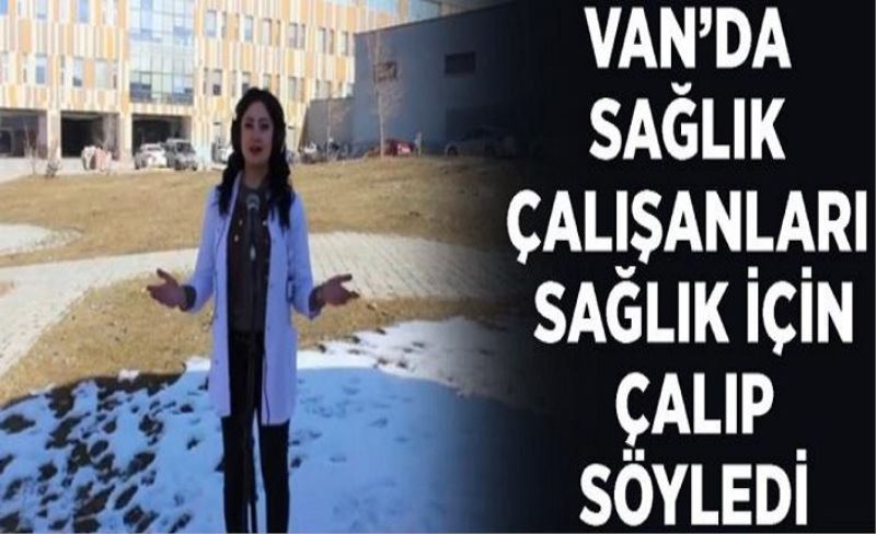 Van’da sağlık çalışanları sağlık için çalıp söyledi