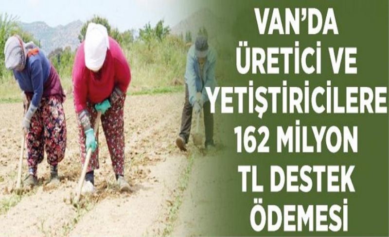 Van’da üretici ve yetiştiricilere 162 milyon TL destek ödemesi