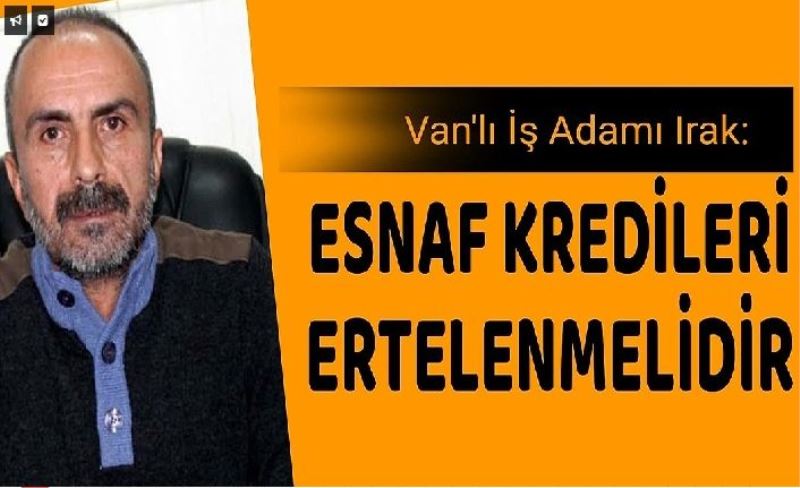 Vanlı İş Adamı Irak: Esnaf kredileri ertelenmelidir