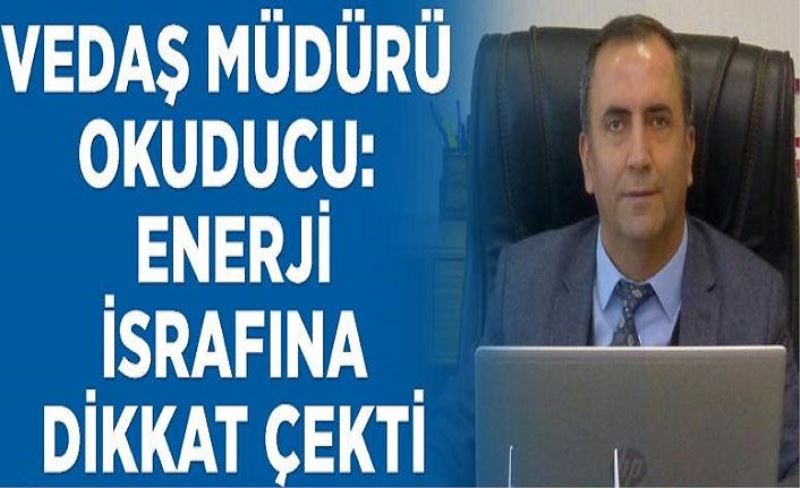 VEDAŞ Müdürü Okuducu: Enerji israfına dikkat çekti