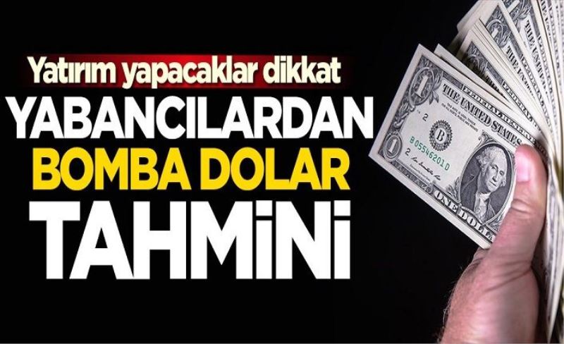 Yatırım yapacaklar dikkat! Yabancılar bomba dolar tahmini