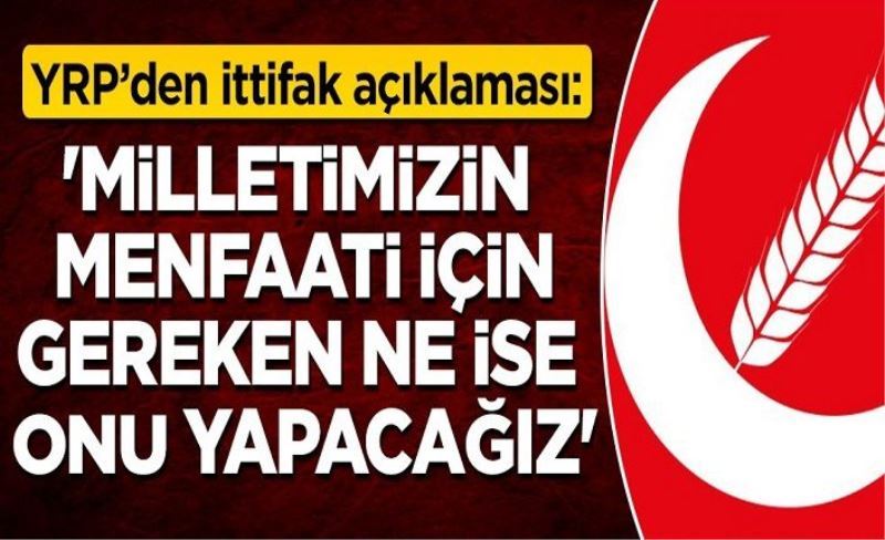 Yeniden Refah Partisi'nden ittifak açıklaması: 'Milletimizin menfaati için gereken ne ise onu yapacağız'