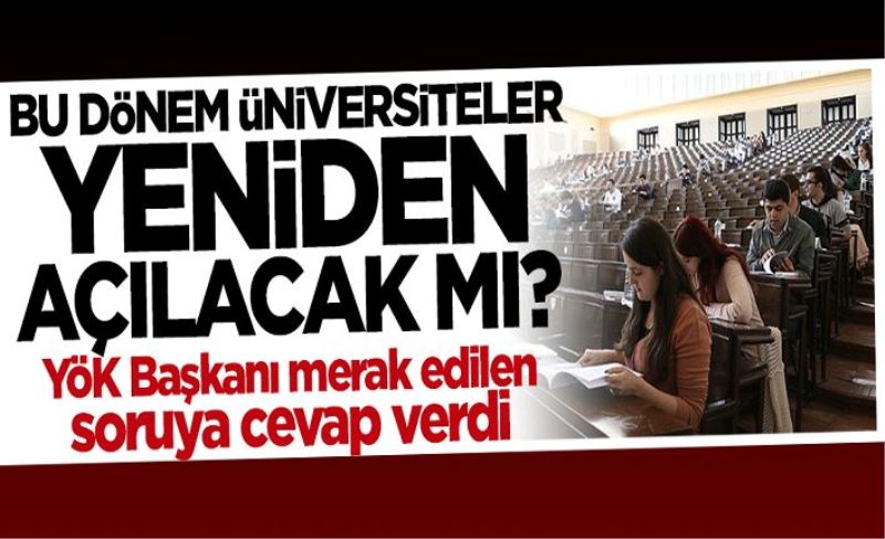 YÖK Başkanı açıkladı! Bu dönem üniversiteler yeniden açılacak mı?