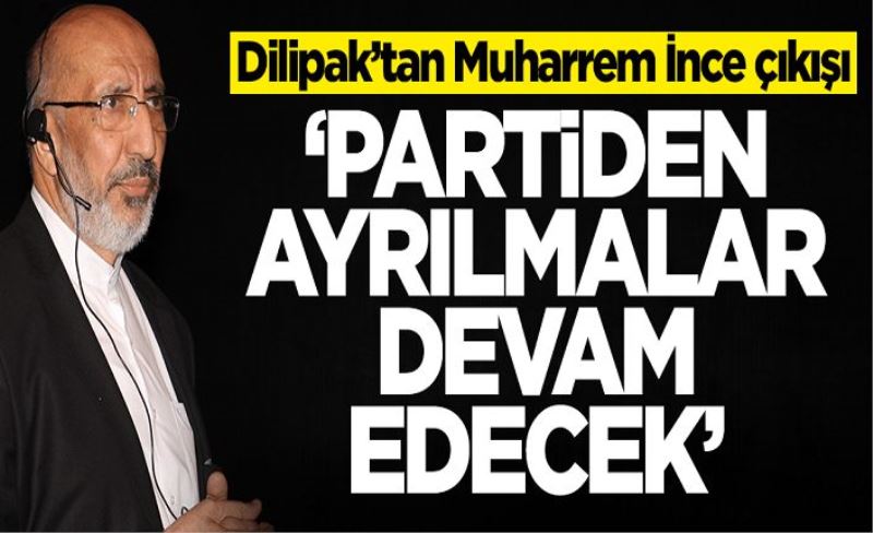 Abdurrahman Dilipak’tan Muharrem İnce çıkışı! Partiden ayrılmalar devam edecek