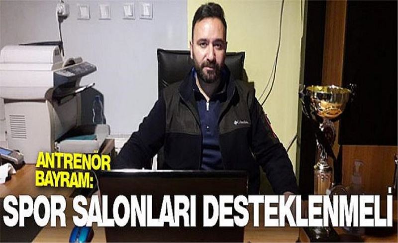 Antrenör Bayram: Spor salonları desteklenmeli