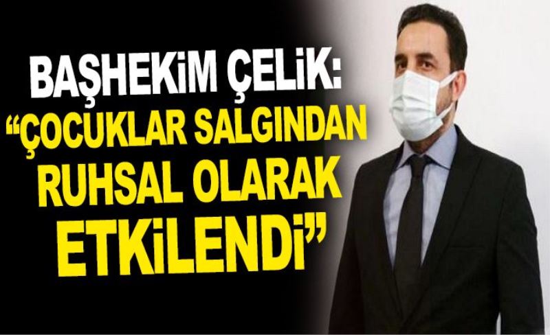 Başhekim Çelik: “Çocuklar salgından ruhsal olarak etkilendi”