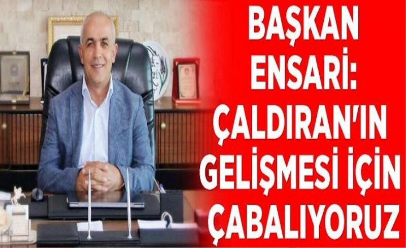 Başkan Ensari: Çaldıran'ın gelişmesi için çabalıyoruz