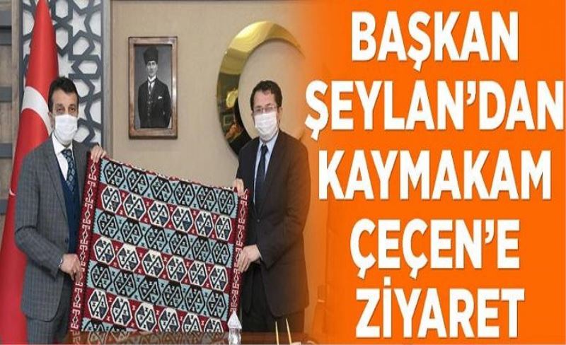 Başkan Şeylan’dan Kaymakam Çeçen’e ziyaret