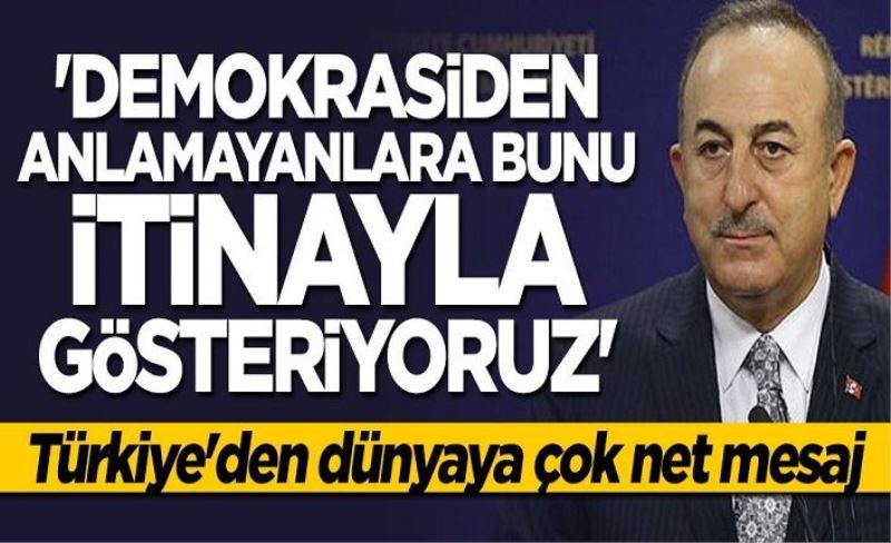 Çavuşoğlu: Demokrasiden anlamayanlara bunu itinayla gösteriyoruz