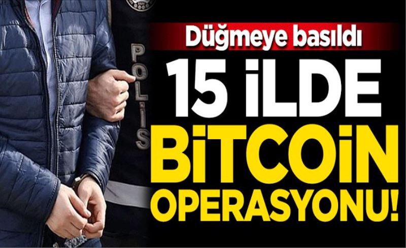 Düğmeye basıldı... 15 ilde Bitcoin operasyonu!