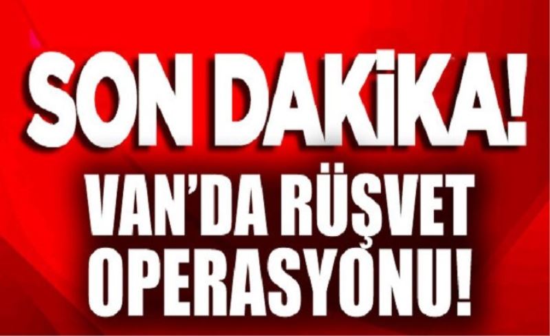 Erciş’te rüşvet operasyonu: Çok sayıda kişi gözaltına alındı