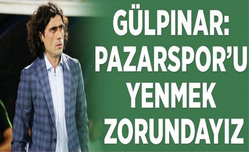 Gülpınar: Pazarspor’u yenmek zorundayız