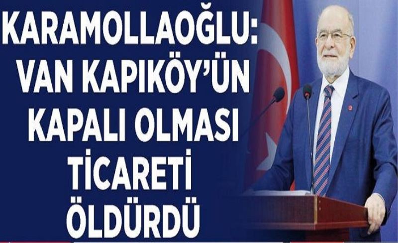 Karamollaoğlu: Van Kapıköy’ün kapalı olması ticareti öldürdü