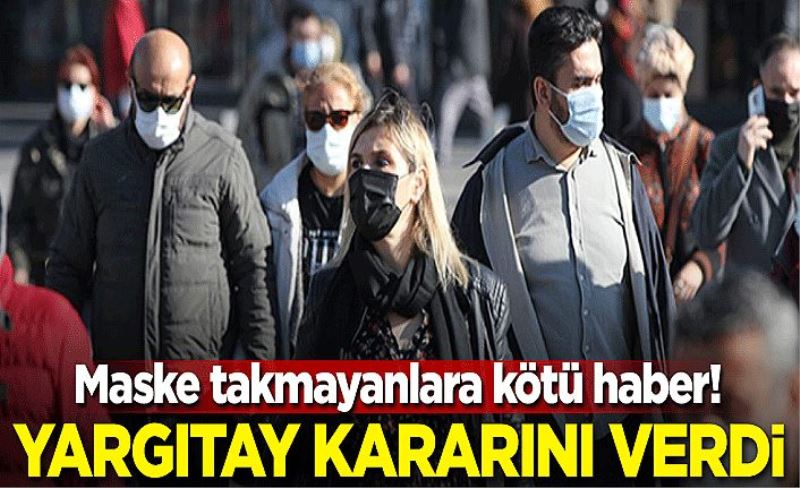 Maske takmayanlara kötü haber! Yargıtay kararını verdi