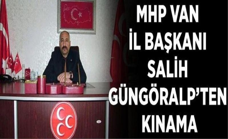MHP Van İl Başkanı Salih Güngöralp’ten kınama