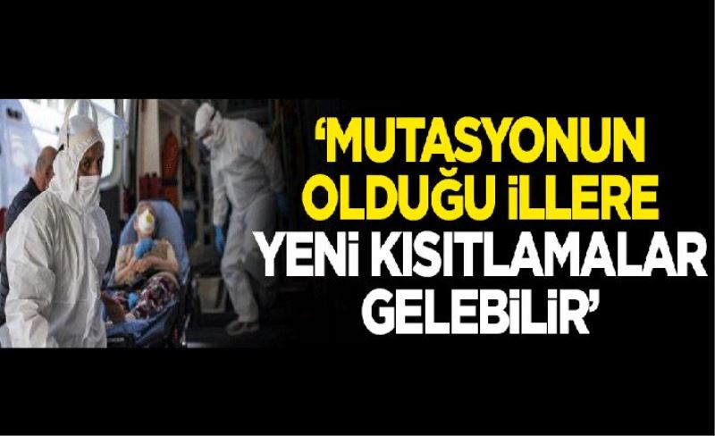 Mutasyonun olduğu illere yeni kısıtlamalar gelebilir