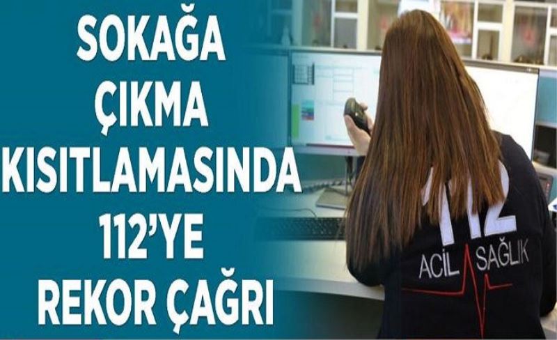 Sokağa çıkma kısıtlamasında 112’ye rekor çağrı