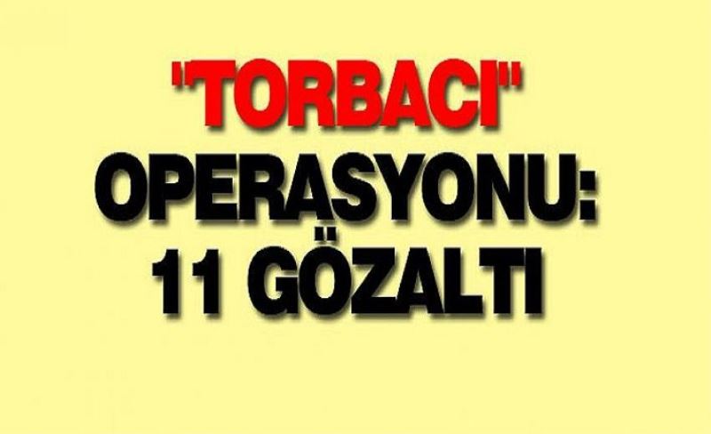 "torbacı" operasyonu: 11 gözaltı