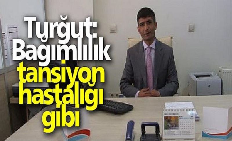 Turğut: Bağımlılık tansiyon hastalığı gibi