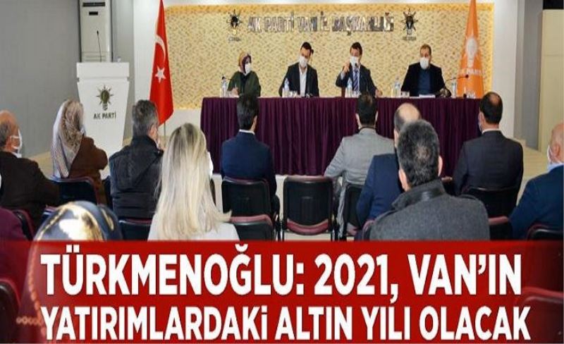 Türkmenoğlu: 2021, Van’ın yatırımlardaki altın yılı olacak
