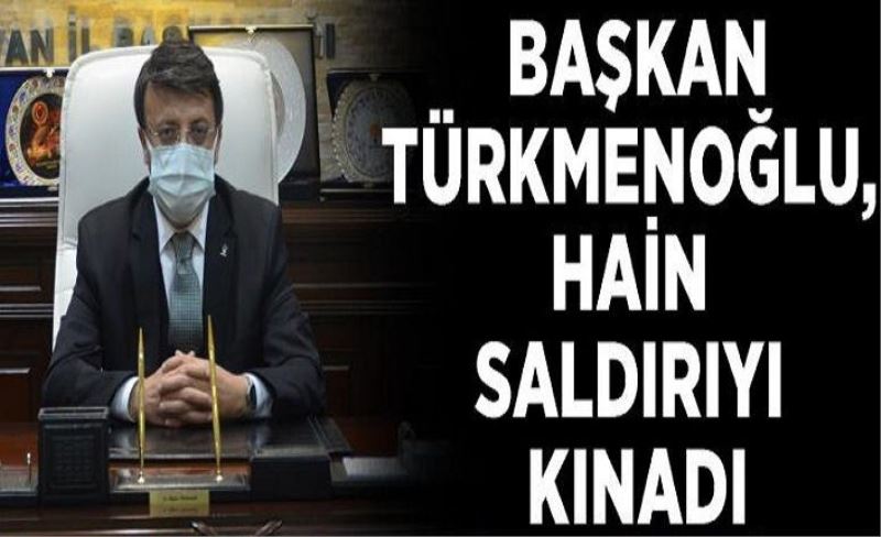 Türkmenoğlu, hain saldırıyı kınadı