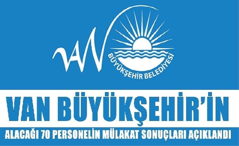 VAN BÜYÜKŞEHİR’İN ALACAĞI 70 PERSONELİN MÜLAKAT SONUÇLARI AÇIKLANDI İŞTE O İSİMLER!