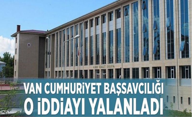 Van Cumhuriyet Başsavcılığı o iddiayı yalanladı