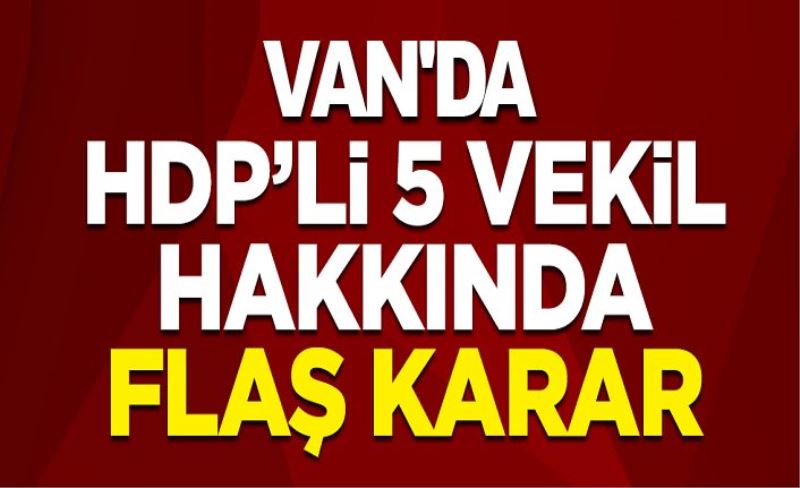 Van'da HDP'li 5 milletvekili hakkında soruşturma başlatıldı