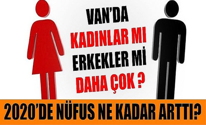 Van'da kadınlar mı erkekler mi daha çok? 2020'de nüfus ne kadar arttı?