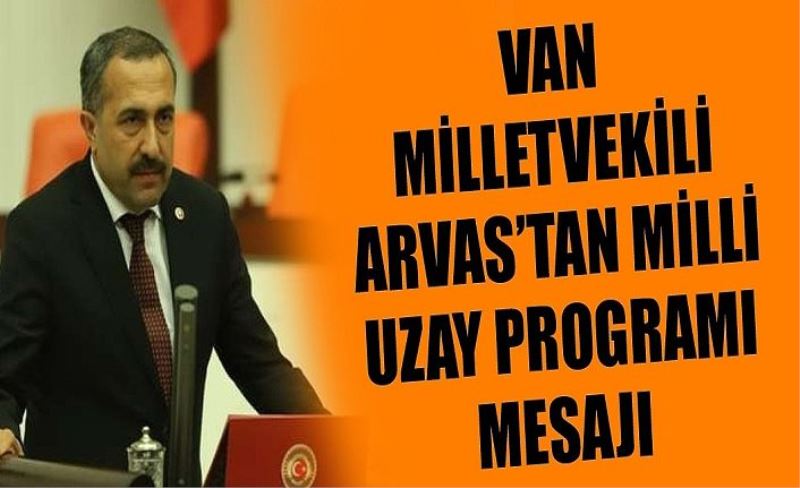 Van Milletvekili Arvas’tan Milli Uzay Programı mesajı