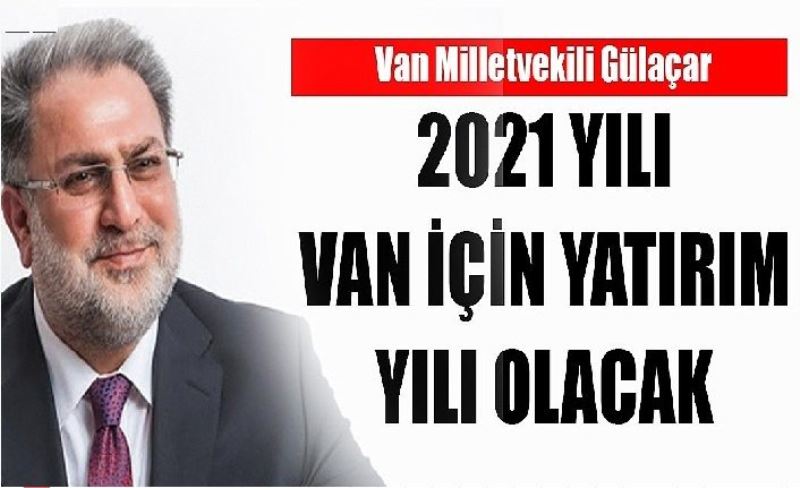 Van Milletvekili Gülaçar: 2021 yılı Van için yatırım yılı olacak