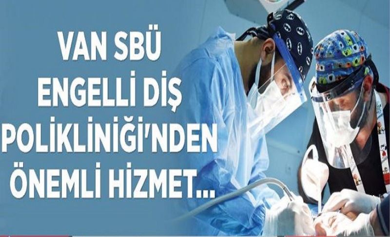 Van SBÜ Engelli Diş Polikliniği'nden önemli hizmet…