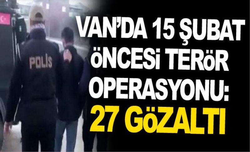 Van’da 15 Şubat öncesi terör operasyonu: 27 gözaltı