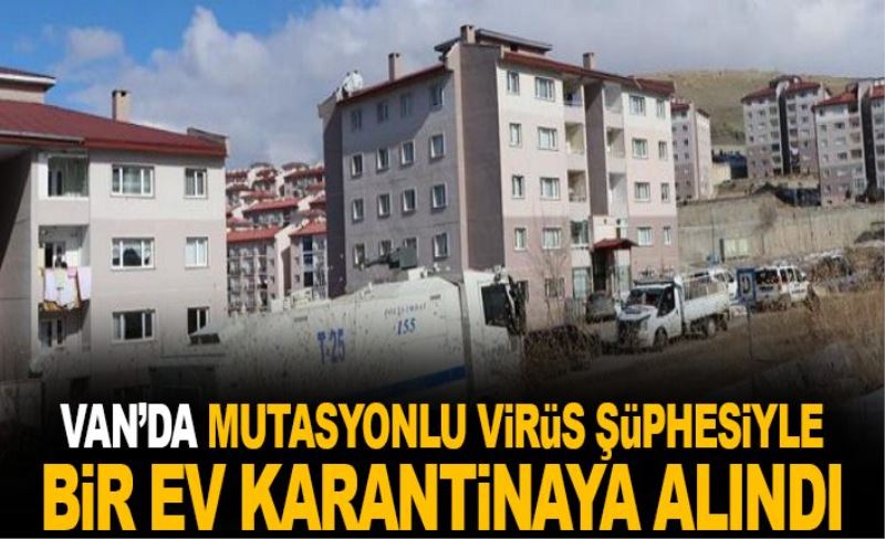 Van’da mutasyonlu virüs şüphesiyle bir ev karantinaya alındı