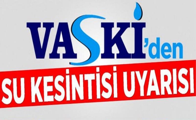 VASKİ'den su kesintisi uyarısı