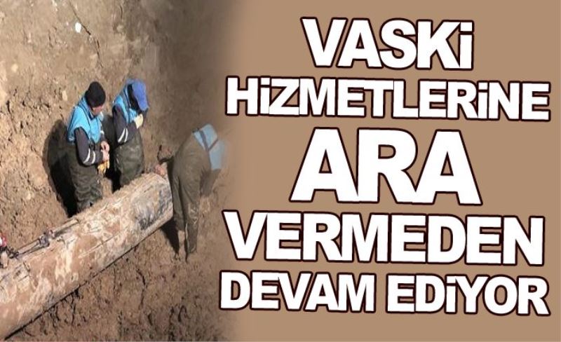 VASKİ, hizmetlerine ara vermeden devam ediyor